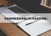 马云如何投资区块链公司[马云的区块链]