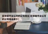 区块链平台认可的公司排名[区块链平台认可的公司排名前十]