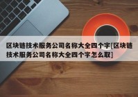 区块链技术服务公司名称大全四个字[区块链技术服务公司名称大全四个字怎么取]