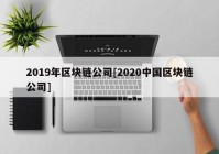 2019年区块链公司[2020中国区块链公司]