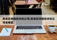 具有区块链技术的公司[具有区块链技术的公司有哪些]