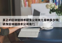 真正的区块链技术研发公司有几家啊多少钱[研发区块链技术公司有?]