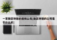 一家做区块链的视频公司[做区块链的公司是干什么的]