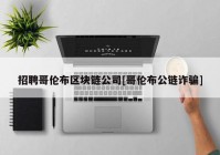 招聘哥伦布区块链公司[哥伦布公链诈骗]