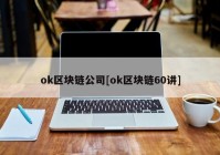 ok区块链公司[ok区块链60讲]