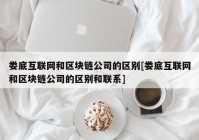 娄底互联网和区块链公司的区别[娄底互联网和区块链公司的区别和联系]