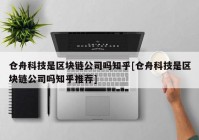 仓舟科技是区块链公司吗知乎[仓舟科技是区块链公司吗知乎推荐]