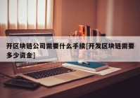 开区块链公司需要什么手续[开发区块链需要多少资金]