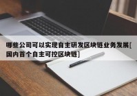 哪些公司可以实现自主研发区块链业务发展[国内首个自主可控区块链]