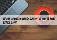 国智区块链深圳公司怎么样啊[国智科技有限公司怎么样]