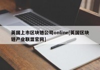 英国上市区块链公司online[英国区块链产业联盟官网]