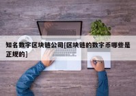 知名数字区块链公司[区块链的数字币哪些是正规的]