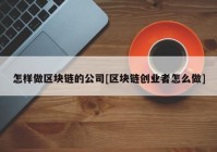 怎样做区块链的公司[区块链创业者怎么做]