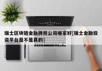 瑞士区块链金融牌照公司哪家好[瑞士金融投资平台是不是真的]