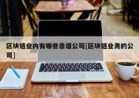 区块链业内有哪些靠谱公司[区块链业务的公司]