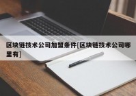 区块链技术公司加盟条件[区块链技术公司哪里有]