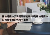 区块链媒体公司是干嘛的呢知乎[区块链媒体公司是干嘛的呢知乎推荐]