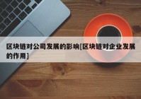 区块链对公司发展的影响[区块链对企业发展的作用]