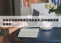 印度区块链和服务公司的关系[区块链服务商有哪些]