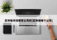 区块链币找哪家公司好[区块链哪个公司]