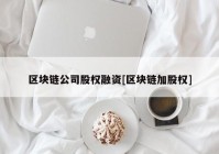 区块链公司股权融资[区块链加股权]