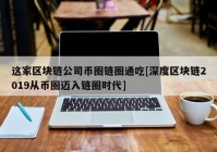 这家区块链公司币圈链圈通吃[深度区块链2019从币圈迈入链圈时代]