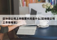 区块链公司上市股票代码是什么[区块链公司上市有哪家]