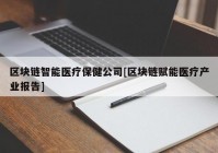 区块链智能医疗保健公司[区块链赋能医疗产业报告]