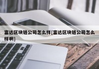 富达区块链公司怎么样[富达区块链公司怎么样啊]