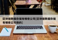 区块链数据存储有哪些公司[区块链数据存储有哪些公司做的]