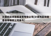 计算机区块链基金有哪些公司[计算机区块链基金有哪些公司参与]