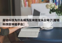 趣链科技为什么成为区块链龙头公司了[趣链科技区块链平台]