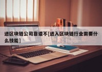 进区块链公司靠谱不[进入区块链行业需要什么技能]