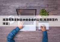 湘潭开发定制区块链靠谱的公司[湘潭新签约项目]