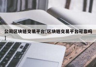 公司区块链交易平台[区块链交易平台可靠吗]