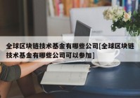 全球区块链技术基金有哪些公司[全球区块链技术基金有哪些公司可以参加]